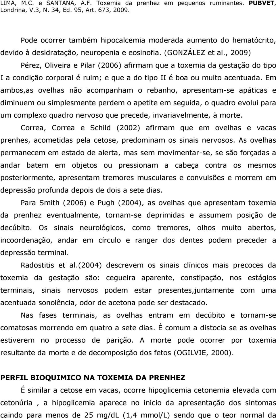 Em ambos,as ovelhas não acompanham o rebanho, apresentam-se apáticas e diminuem ou simplesmente perdem o apetite em seguida, o quadro evolui para um complexo quadro nervoso que precede,