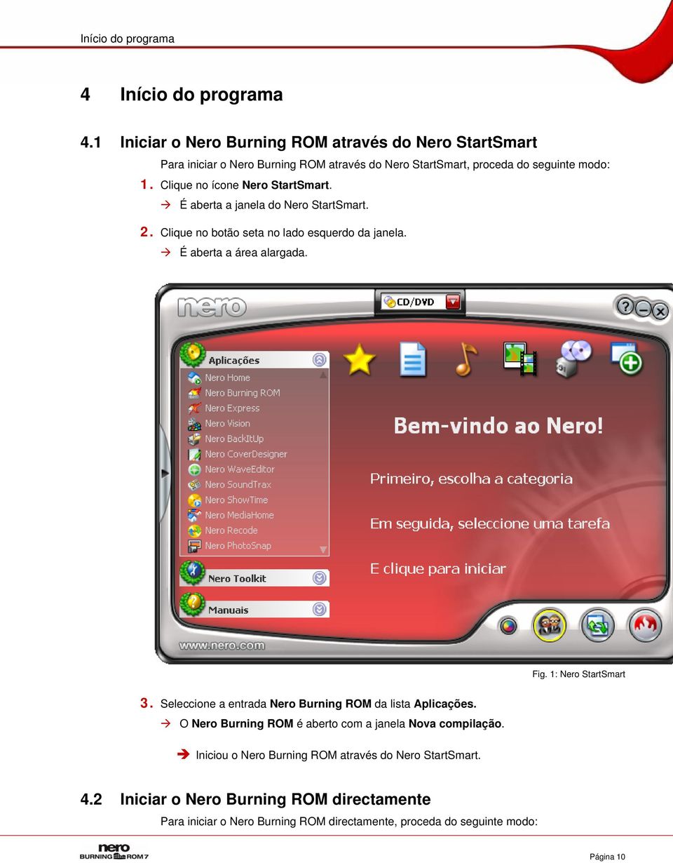 Clique no ícone Nero StartSmart. É aberta a janela do Nero StartSmart. 2. Clique no botão seta no lado esquerdo da janela. É aberta a área alargada. Fig.