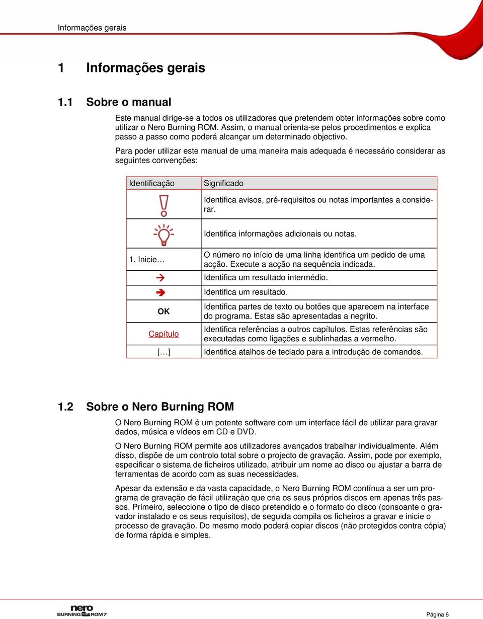 Para poder utilizar este manual de uma maneira mais adequada é necessário considerar as seguintes convenções: Identificação Significado Identifica avisos, pré-requisitos ou notas importantes a