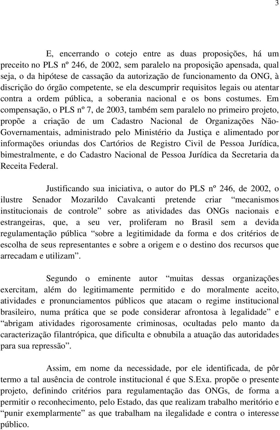 Em compensação, o PLS nº 7, de 2003, também sem paralelo no primeiro projeto, propõe a criação de um Cadastro Nacional de Organizações Não- Governamentais, administrado pelo Ministério da Justiça e