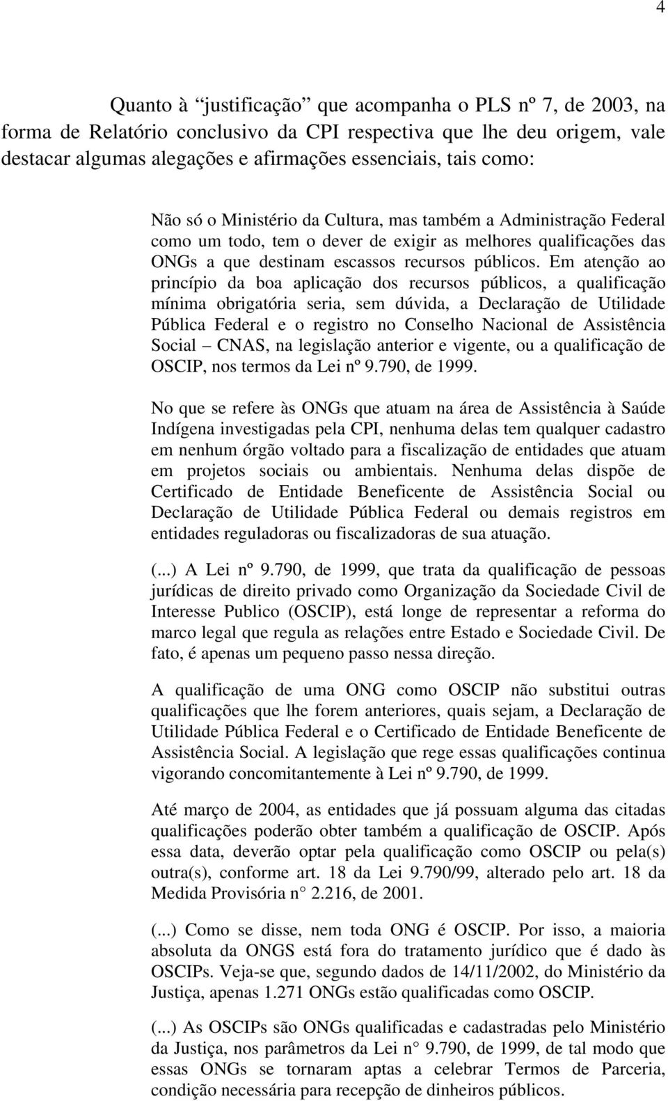 Em atenção ao princípio da boa aplicação dos recursos públicos, a qualificação mínima obrigatória seria, sem dúvida, a Declaração de Utilidade Pública Federal e o registro no Conselho Nacional de