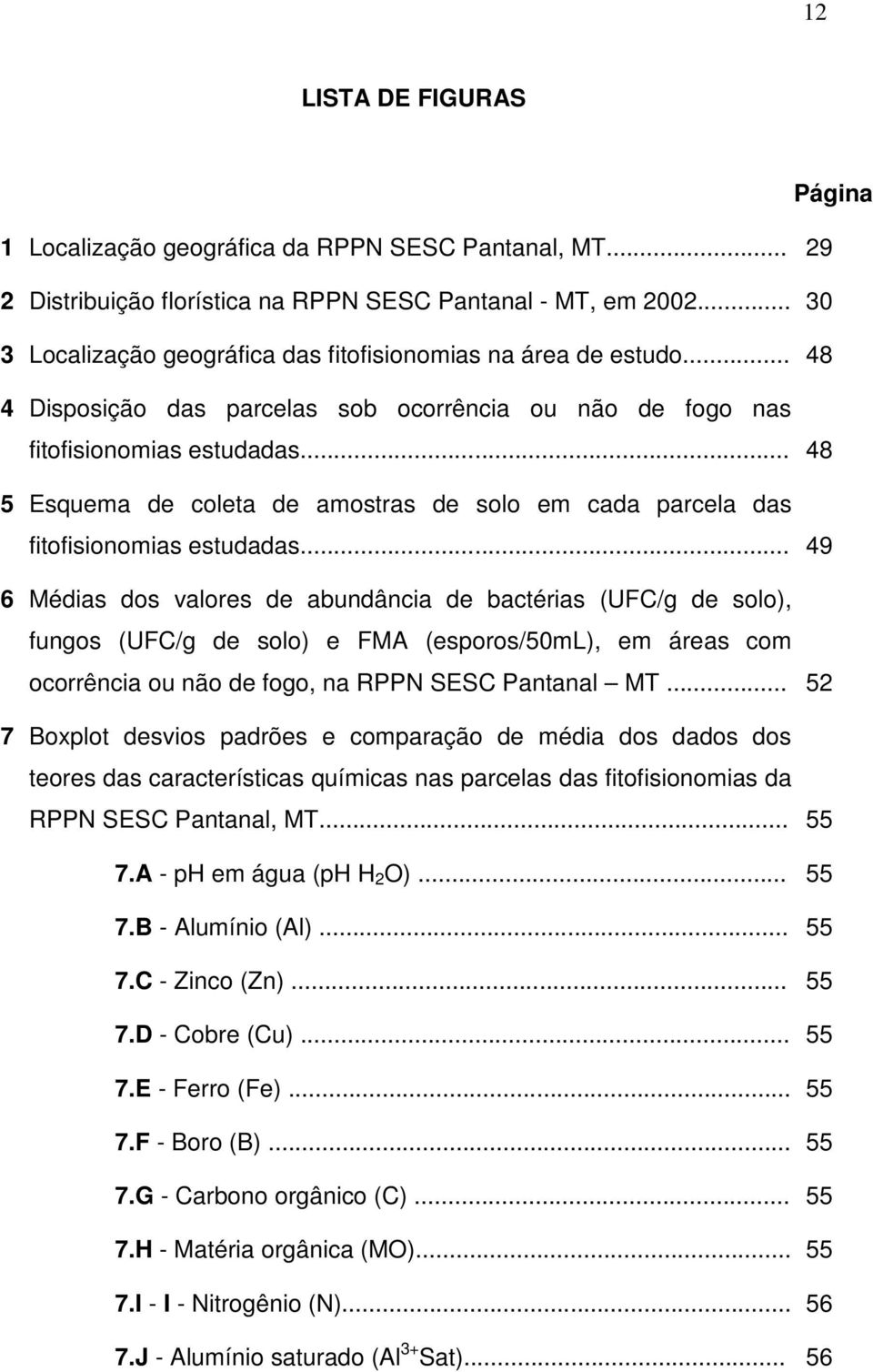 .. 49 6 Médis dos vlores de bundânci de bctéris (UFC/g de solo), fungos (UFC/g de solo) e FMA (esporos/50ml), em áres com ocorrênci ou não de fogo, n RPPN SESC Pntnl MT.