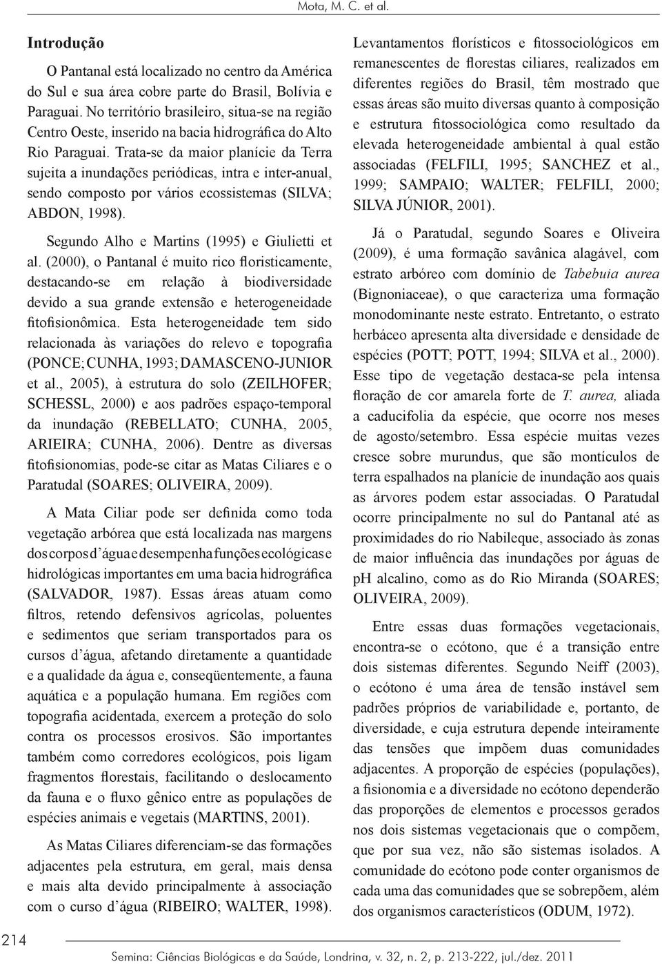 Trata-se da maior planície da Terra sujeita a inundações periódicas, intra e inter-anual, sendo composto por vários ecossistemas (SILVA; ABDON, 1998). Segundo Alho e Martins (1995) e Giulietti et al.