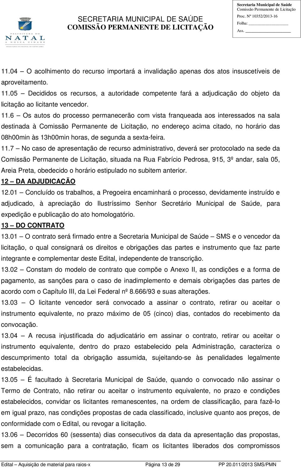 6 Os autos do processo permanecerão com vista franqueada aos interessados na sala destinada à, no endereço acima citado, no horário das 08h00min às 13h00min horas, de segunda a sexta-feira. 11.