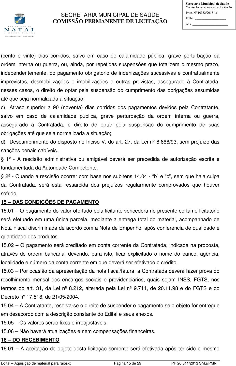 suspensão do cumprimento das obrigações assumidas até que seja normalizada a situação; c) Atraso superior a 90 (noventa) dias corridos dos pagamentos devidos pela Contratante, salvo em caso de