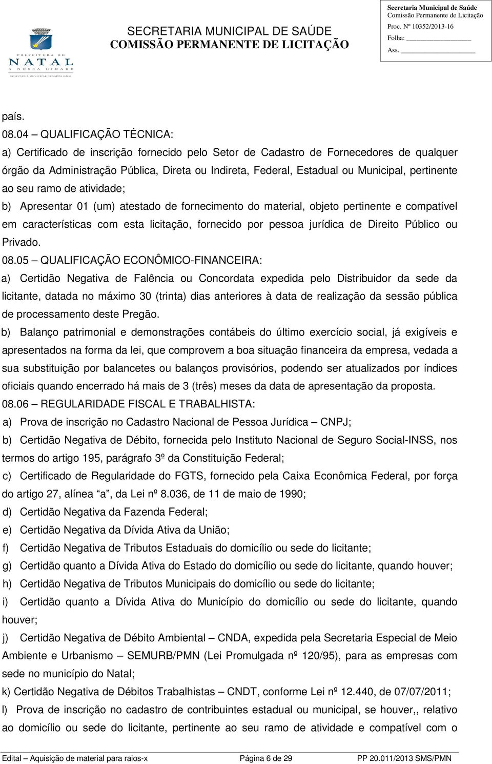 pertinente ao seu ramo de atividade; b) Apresentar 01 (um) atestado de fornecimento do material, objeto pertinente e compatível em características com esta licitação, fornecido por pessoa jurídica de