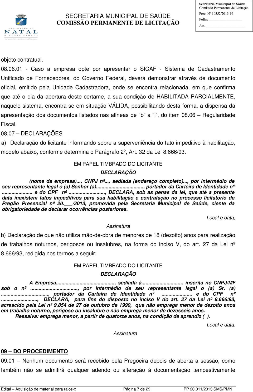 Cadastradora, onde se encontra relacionada, em que confirma que até o dia da abertura deste certame, a sua condição de HABILITADA PARCIALMENTE, naquele sistema, encontra-se em situação VÁLIDA,