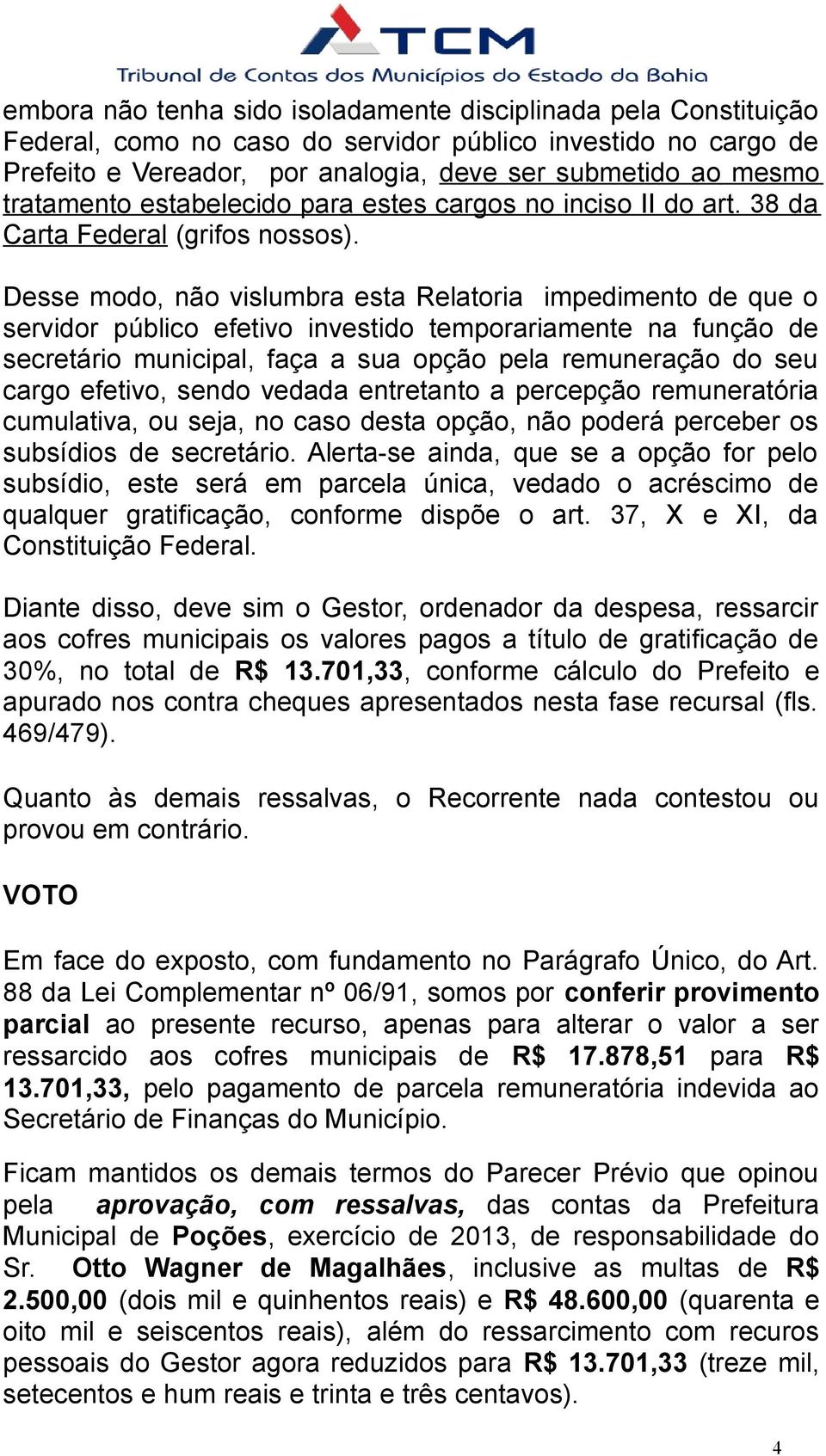 Desse modo, não vislumbra esta Relatoria impedimento de que o servidor público efetivo investido temporariamente na função de secretário municipal, faça a sua opção pela remuneração do seu cargo