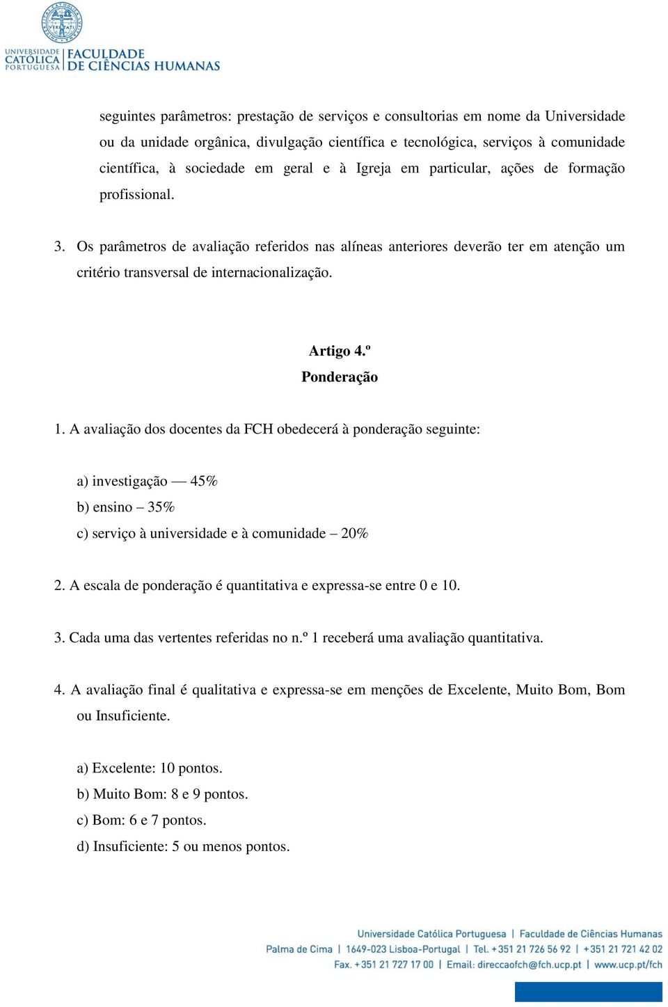 Artigo 4.º Ponderação 1. A avaliação dos docentes da FCH obedecerá à ponderação seguinte: a) investigação 45% b) ensino 35% c) serviço à universidade e à comunidade 20% 2.