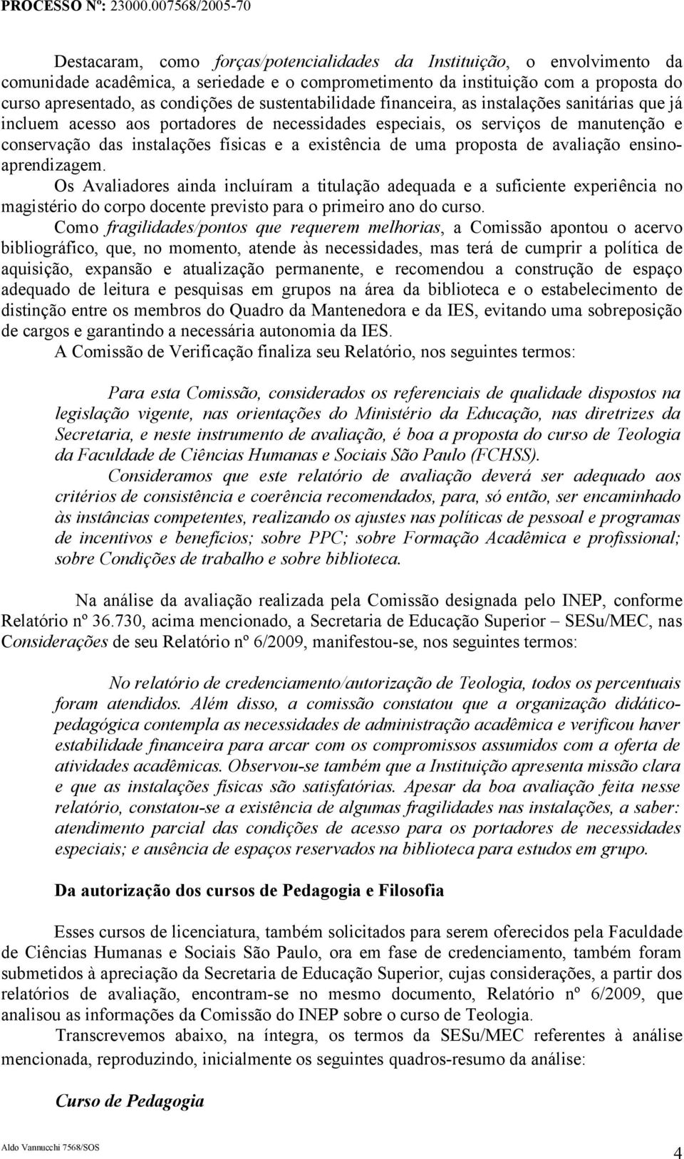 de uma proposta de avaliação ensinoaprendizagem. Os Avaliadores ainda incluíram a titulação adequada e a suficiente experiência no magistério do corpo docente previsto para o primeiro ano do curso.