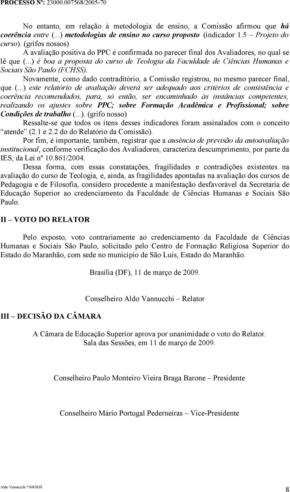 ..) é boa a proposta do curso de Teologia da Faculdade de Ciências Humanas e Sociais São Paulo (FCHSS). Novamente, como dado contraditório, a Comissão registrou, no mesmo parecer final, que (.