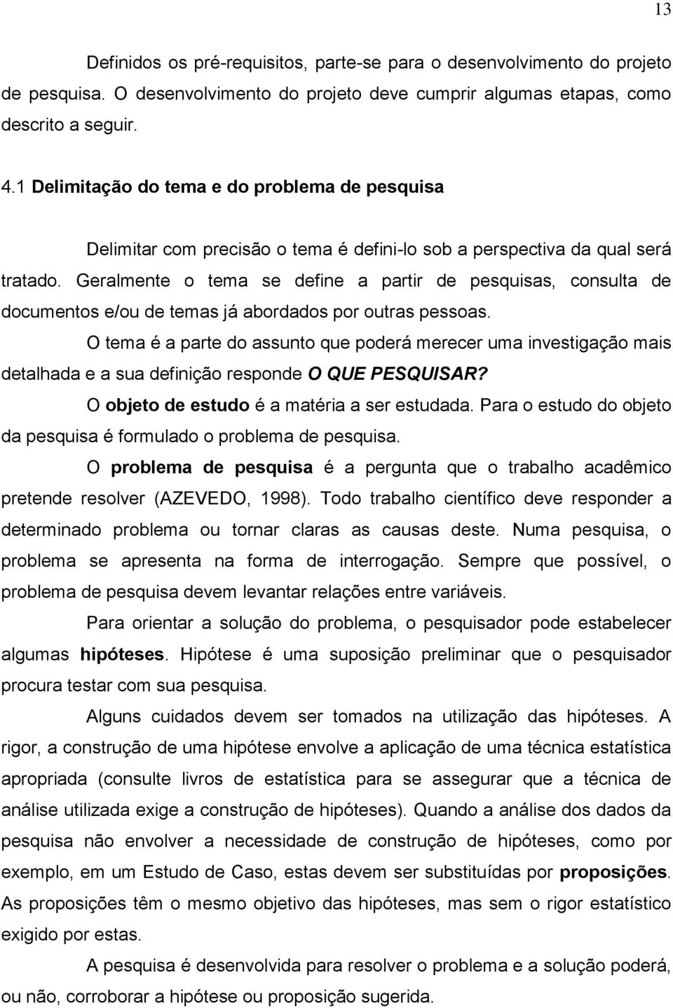 Geralmente o tema se define a partir de pesquisas, consulta de documentos e/ou de temas já abordados por outras pessoas.