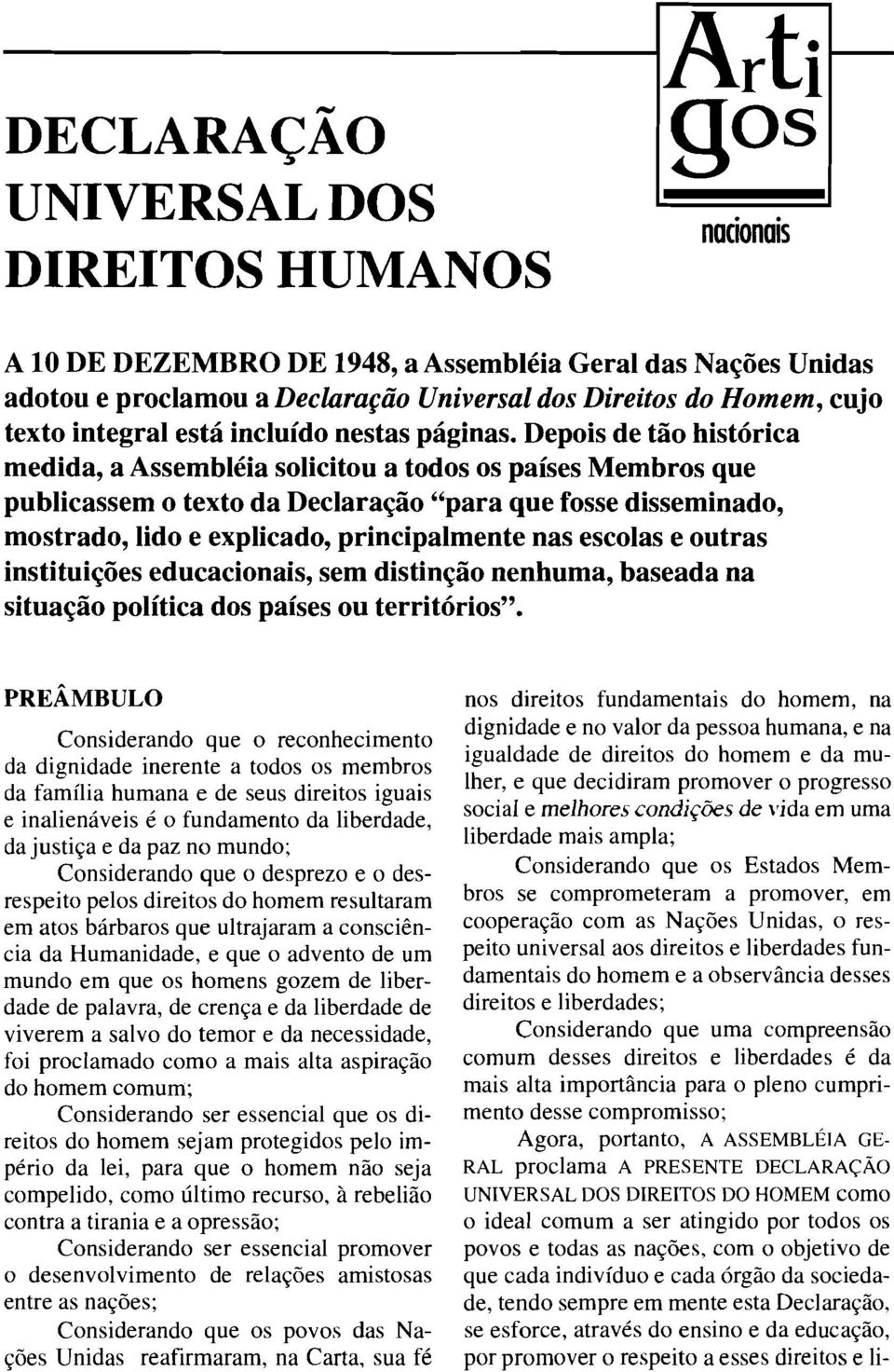 Depois de tão histórica medida, a Assembléia solicitou a todos os países Membros que publicassem o texto da Declaração "para que fosse disseminado, mostrado, lido e explicado, principalmente nas