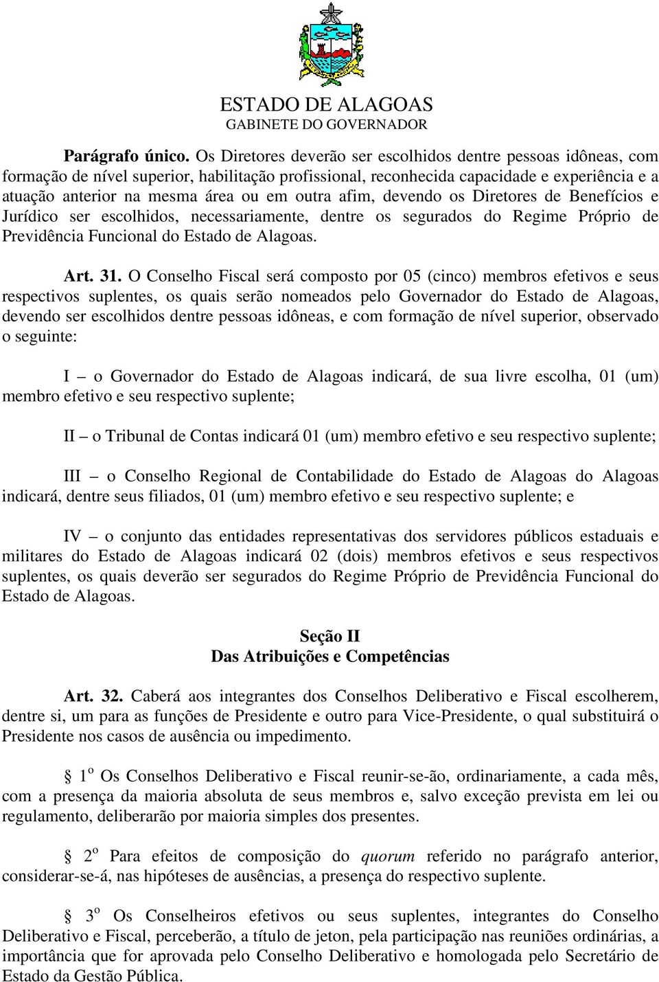 outra afim, devendo os Diretores de Benefícios e Jurídico ser escolhidos, necessariamente, dentre os segurados do Regime Próprio de Previdência Funcional do Estado de Alagoas. Art. 31.