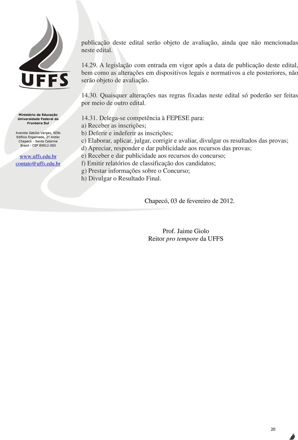 Quaisquer alterações nas regras fixadas neste edital só poderão ser feitas por meio de outro edital. 14.31.