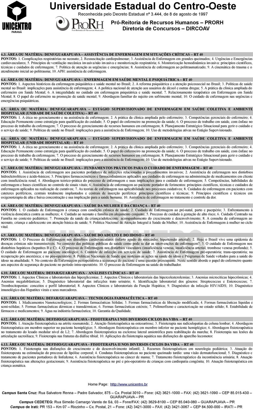 Monitorização hemodinâmica invasiva: princípios científicos, técnicas e cuidados de enfermagem; 7. Política de atenção as urgências e emergências; 8. Assistência de enfermagem ao politraumatizado; 9.