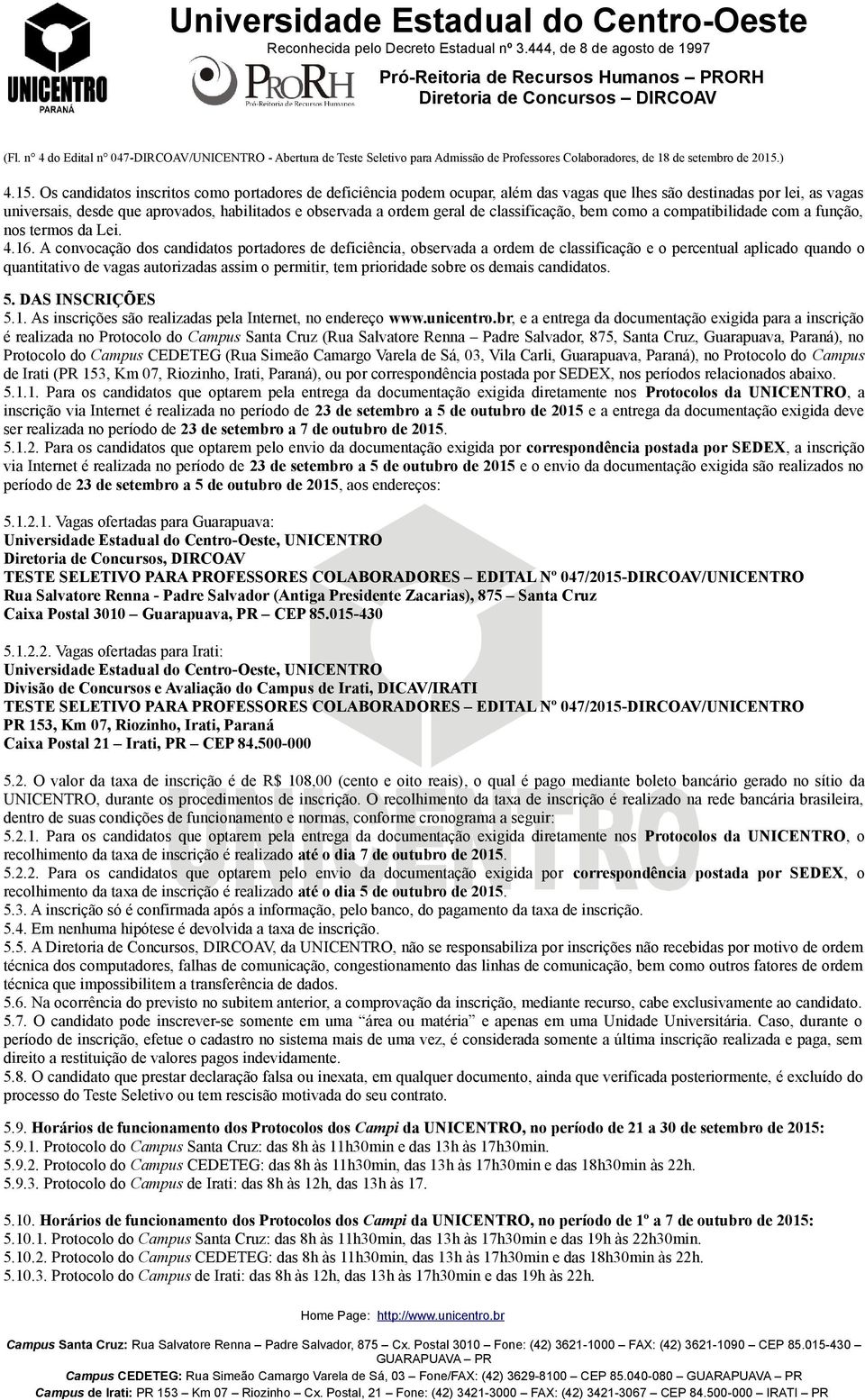 Os candidatos inscritos como portadores de deficiência podem ocupar, além das vagas que lhes são destinadas por lei, as vagas universais, desde que aprovados, habilitados e observada a ordem geral de