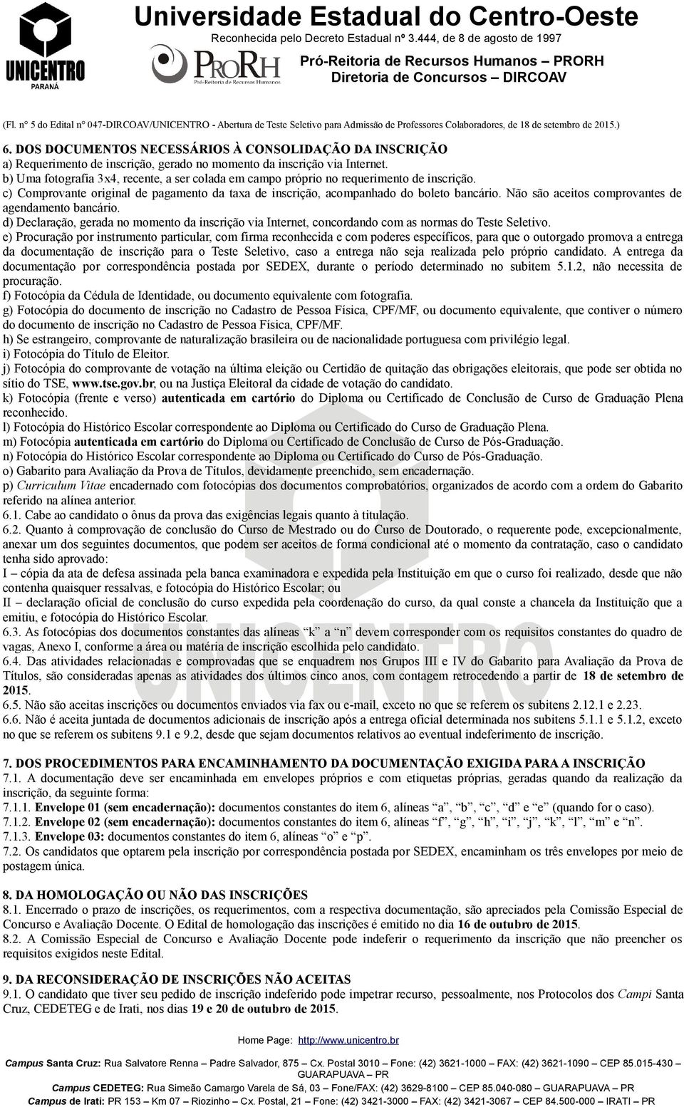 b) Uma fotografia 3x4, recente, a ser colada em campo próprio no requerimento de inscrição. c) Comprovante original de pagamento da taxa de inscrição, acompanhado do boleto bancário.