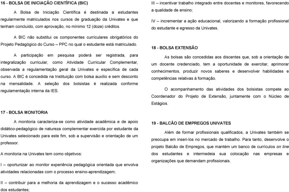 A participação em pesquisa poderá ser registrada, para integralização curricular, como Atividade Curricular Complementar, observada a regulamentação geral da Univates e específica de cada curso.