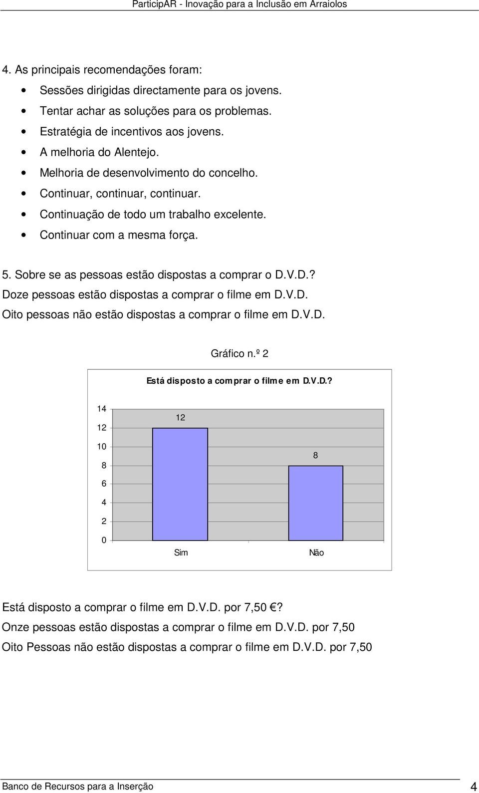 V.D.? Doze pessoas estão dispostas a comprar o filme em D.V.D. Oito pessoas não estão dispostas a comprar o filme em D.V.D. Gráfico n.º 2 Está disposto a comprar o filme em D.V.D.? 14 12 12 10 8 8 6 4 2 0 Sim Não Está disposto a comprar o filme em D.