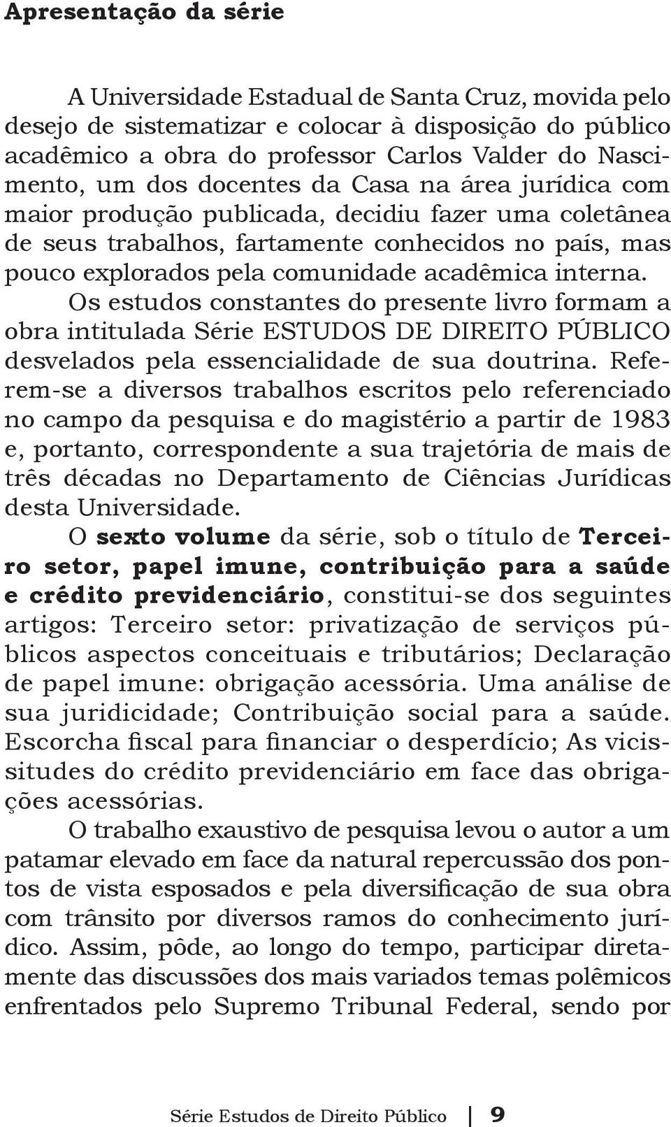 Os estudos constantes do presente livro formam a obra intitulada Série ESTUDOS DE DIREITO PÚBLICO desvelados pela essencialidade de sua doutrina.