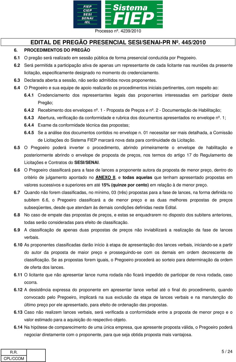 2 Será permitida a participação ativa de apenas um representante de cada licitante nas reuniões da presente licitação, especificamente designado no momento do credenciamento. 6.