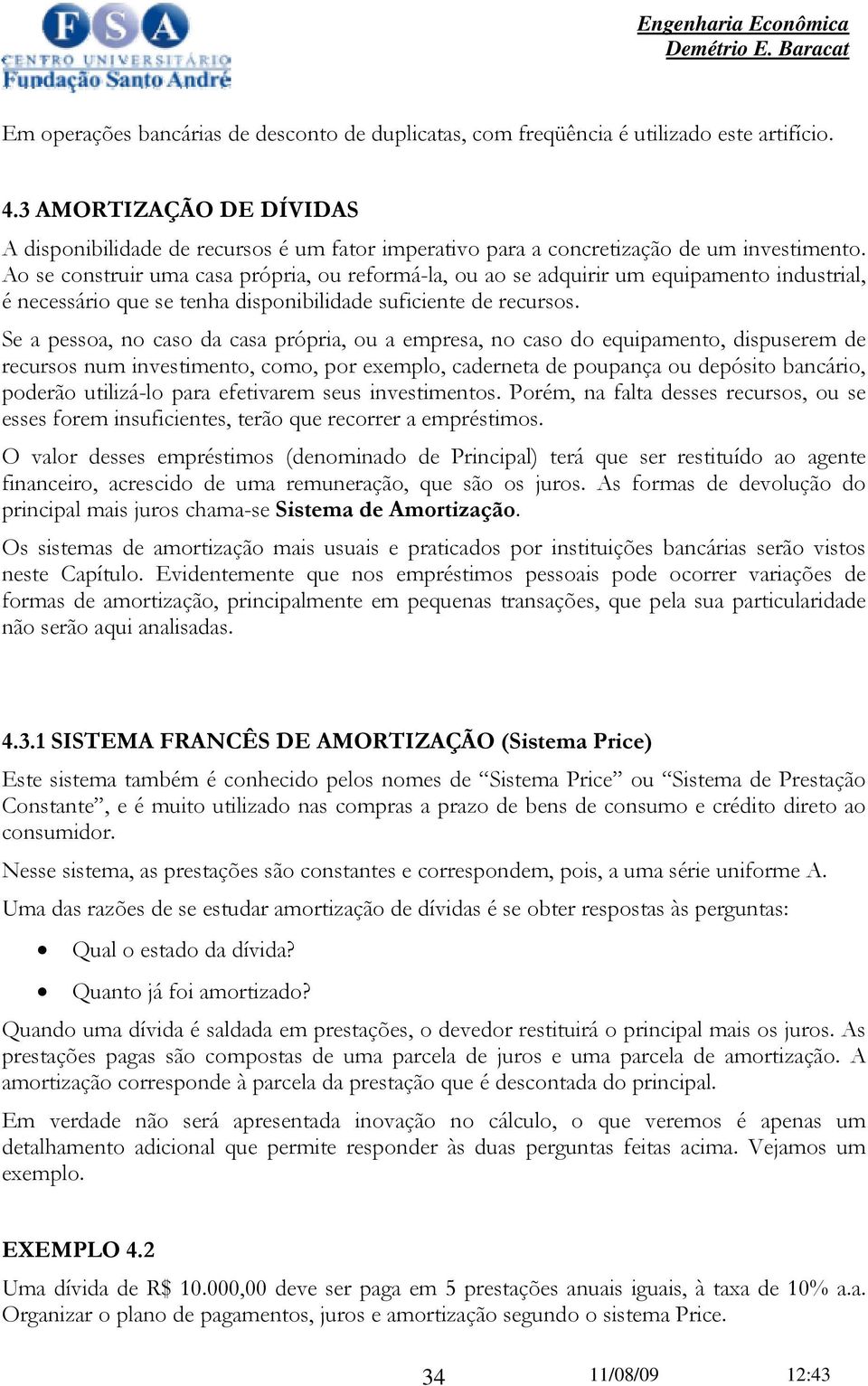 Ao se construir uma casa própria, ou reformá-la, ou ao se adquirir um equipamento industrial, é necessário que se tenha disponibilidade suficiente de recursos.