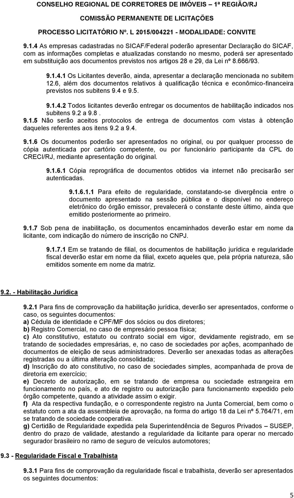 6, além dos documentos relativos à qualificação técnica e econômico-financeira previstos nos subitens 9.4 e 9.5. 9.1.4.2 Todos licitantes deverão entregar os documentos de habilitação indicados nos subitens 9.