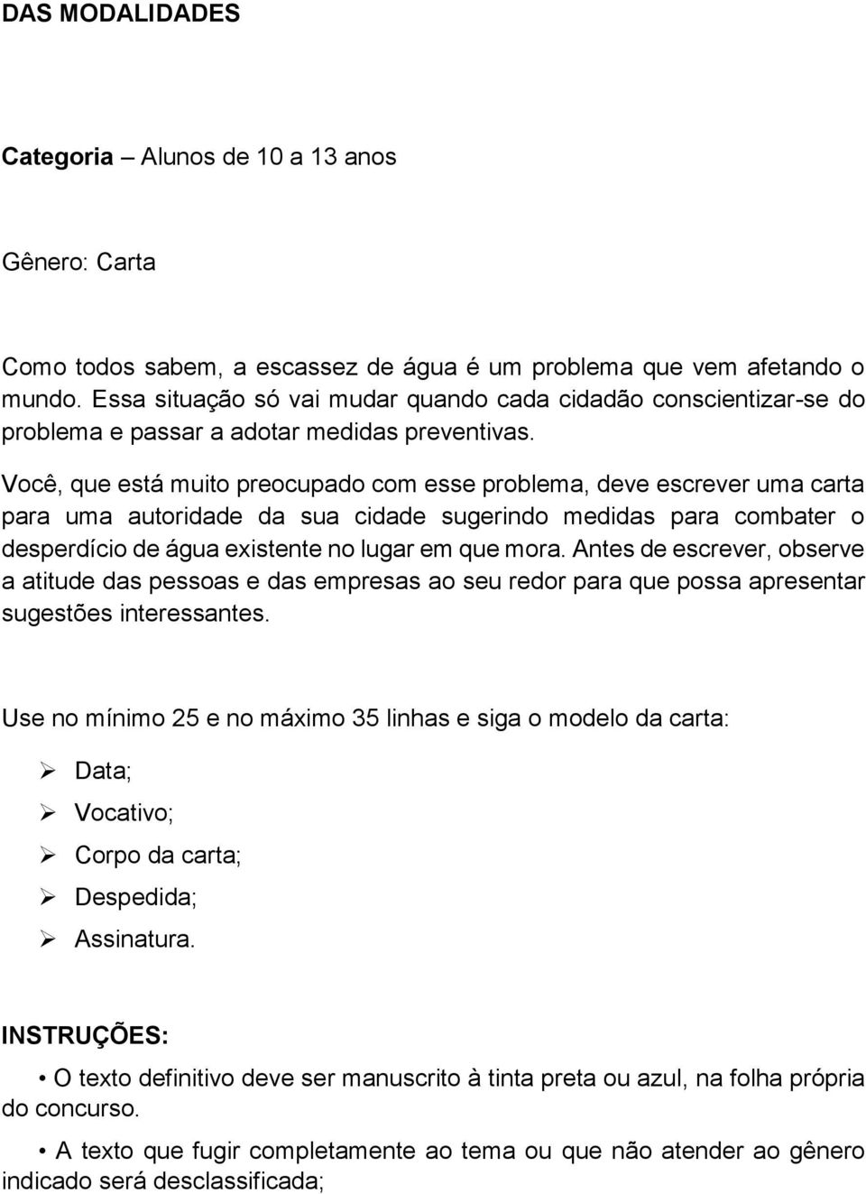 Você, que está muito preocupado com esse problema, deve escrever uma carta para uma autoridade da sua cidade sugerindo medidas para combater o desperdício de água existente no lugar em que mora.