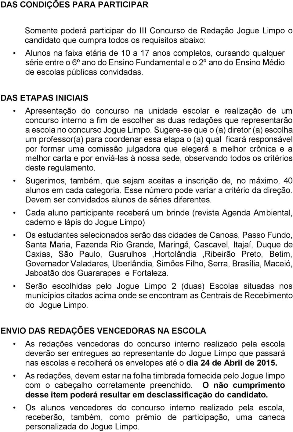 DAS ETAPAS INICIAIS Apresentação do concurso na unidade escolar e realização de um concurso interno a fim de escolher as duas redações que representarão a escola no concurso Jogue Limpo.