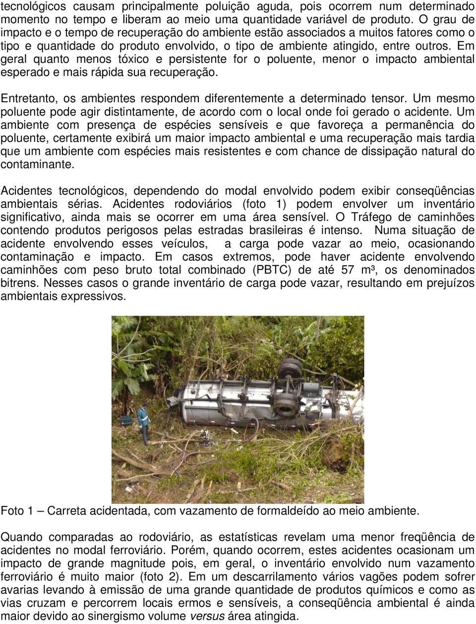 Em geral quanto menos tóxico e persistente for o poluente, menor o impacto ambiental esperado e mais rápida sua recuperação. Entretanto, os ambientes respondem diferentemente a determinado tensor.