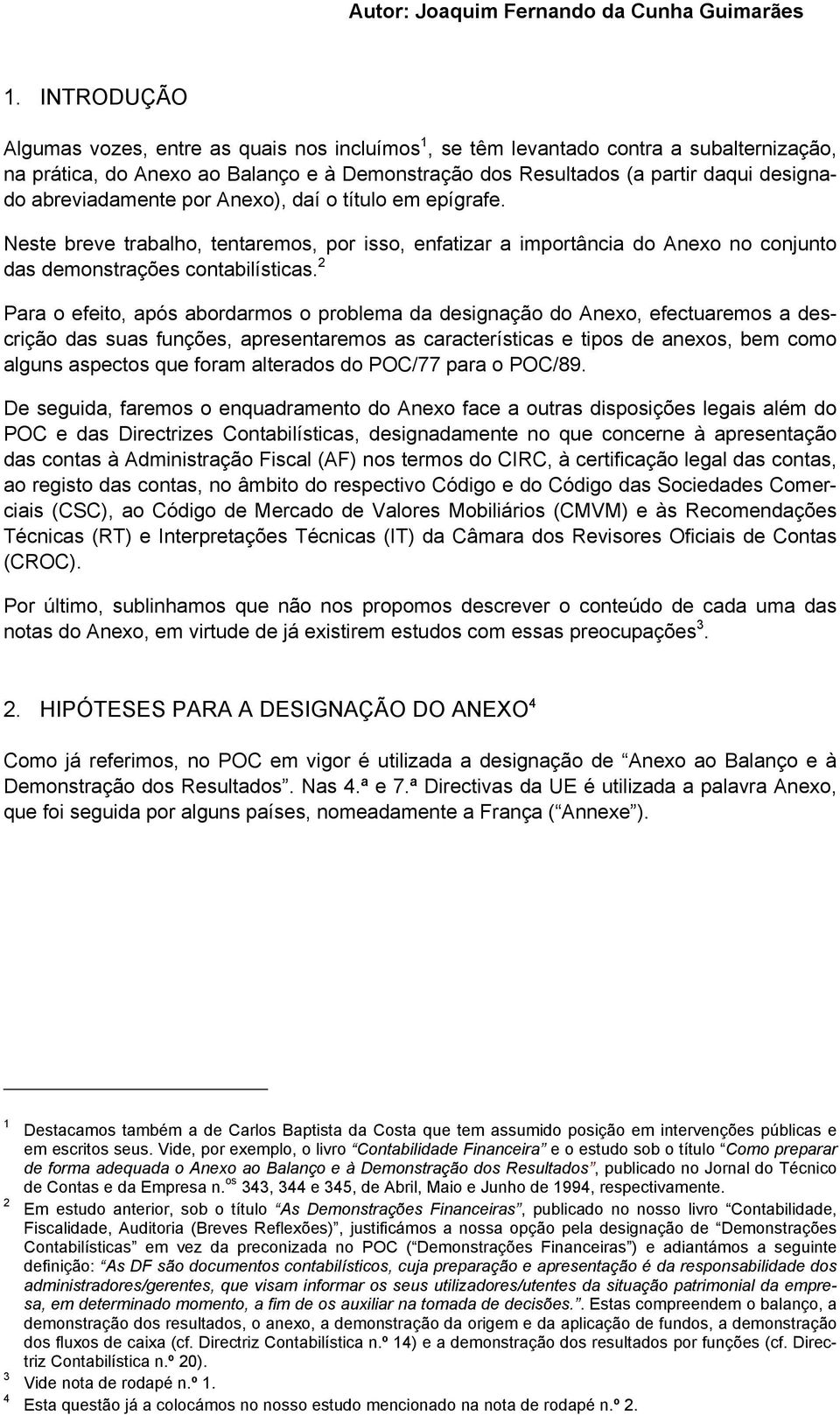 2 Para o efeito, após abordarmos o problema da designação do Anexo, efectuaremos a descrição das suas funções, apresentaremos as características e tipos de anexos, bem como alguns aspectos que foram