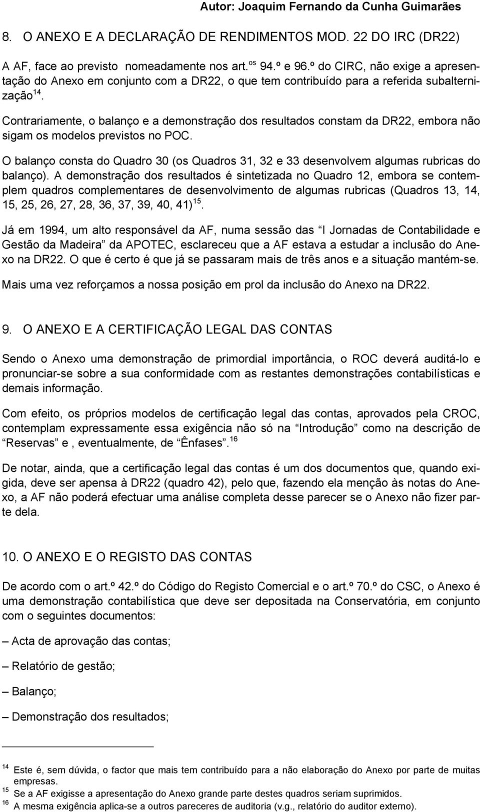 Contrariamente, o balanço e a demonstração dos resultados constam da DR22, embora não sigam os modelos previstos no POC.