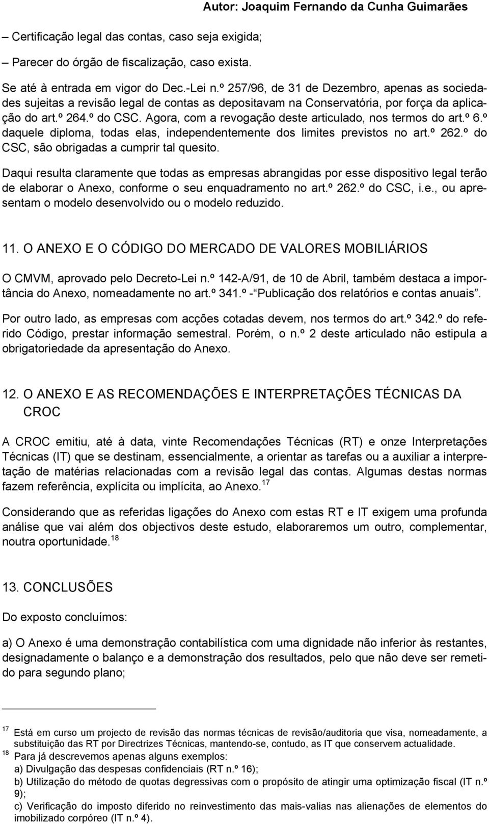 Agora, com a revogação deste articulado, nos termos do art.º 6.º daquele diploma, todas elas, independentemente dos limites previstos no art.º 262.º do CSC, são obrigadas a cumprir tal quesito.