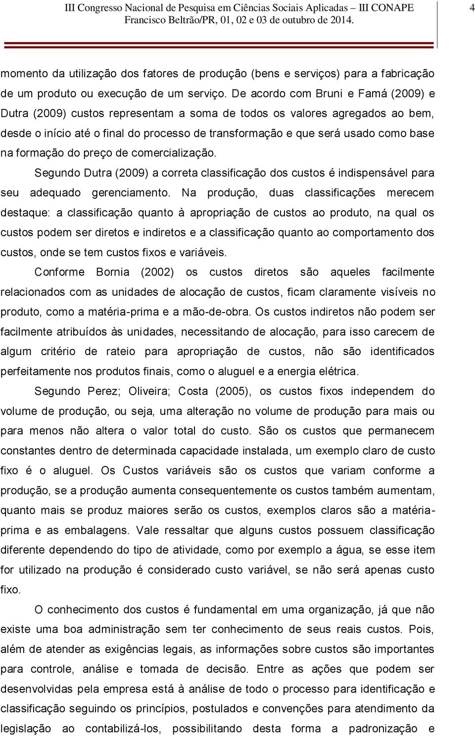 formação do preço de comercialização. Segundo Dutra (2009) a correta classificação dos custos é indispensável para seu adequado gerenciamento.