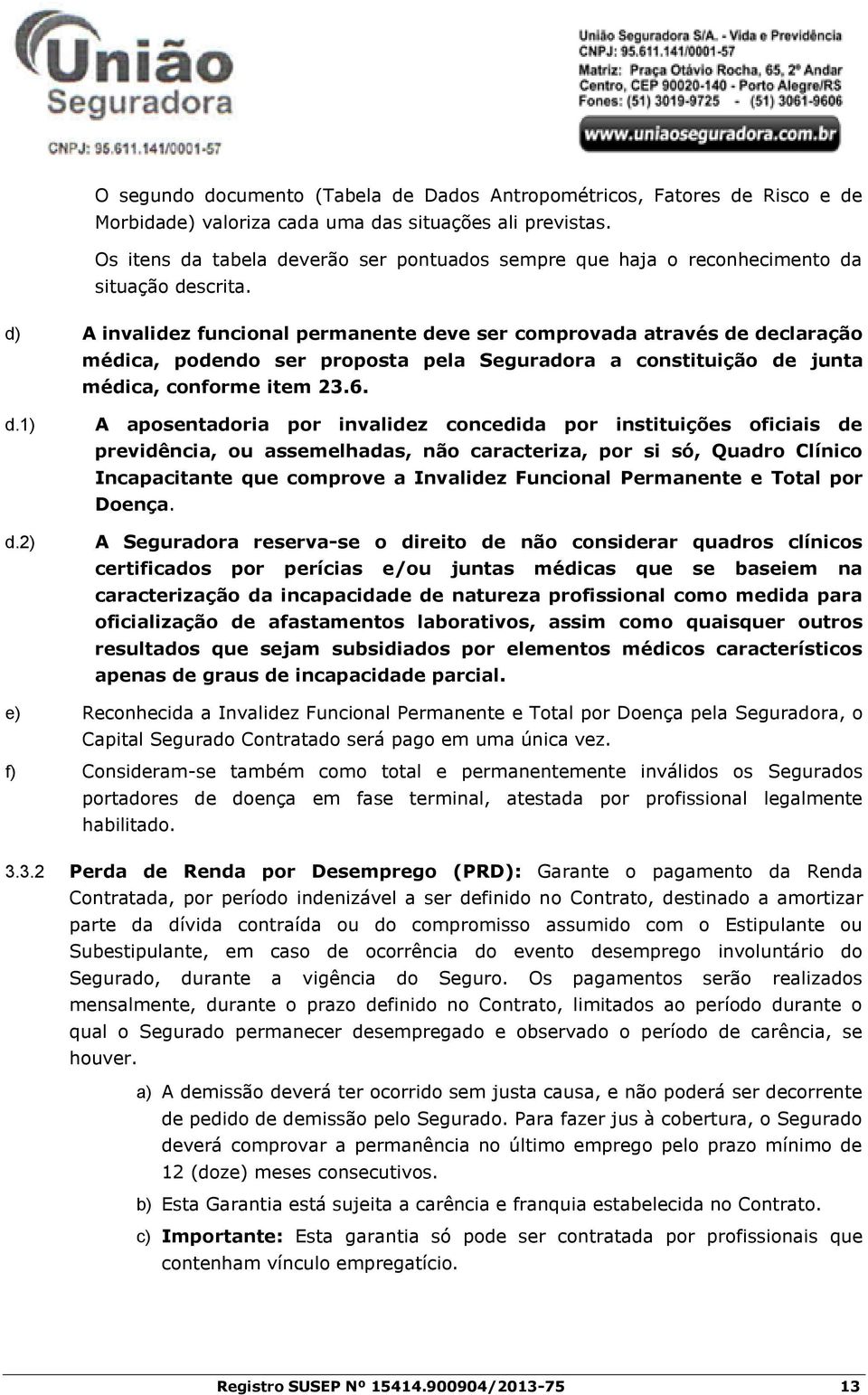 d) A invalidez funcional permanente deve ser comprovada através de declaração médica, podendo ser proposta pela Seguradora a constituição de junta médica, conforme item 23.6. d.1) d.