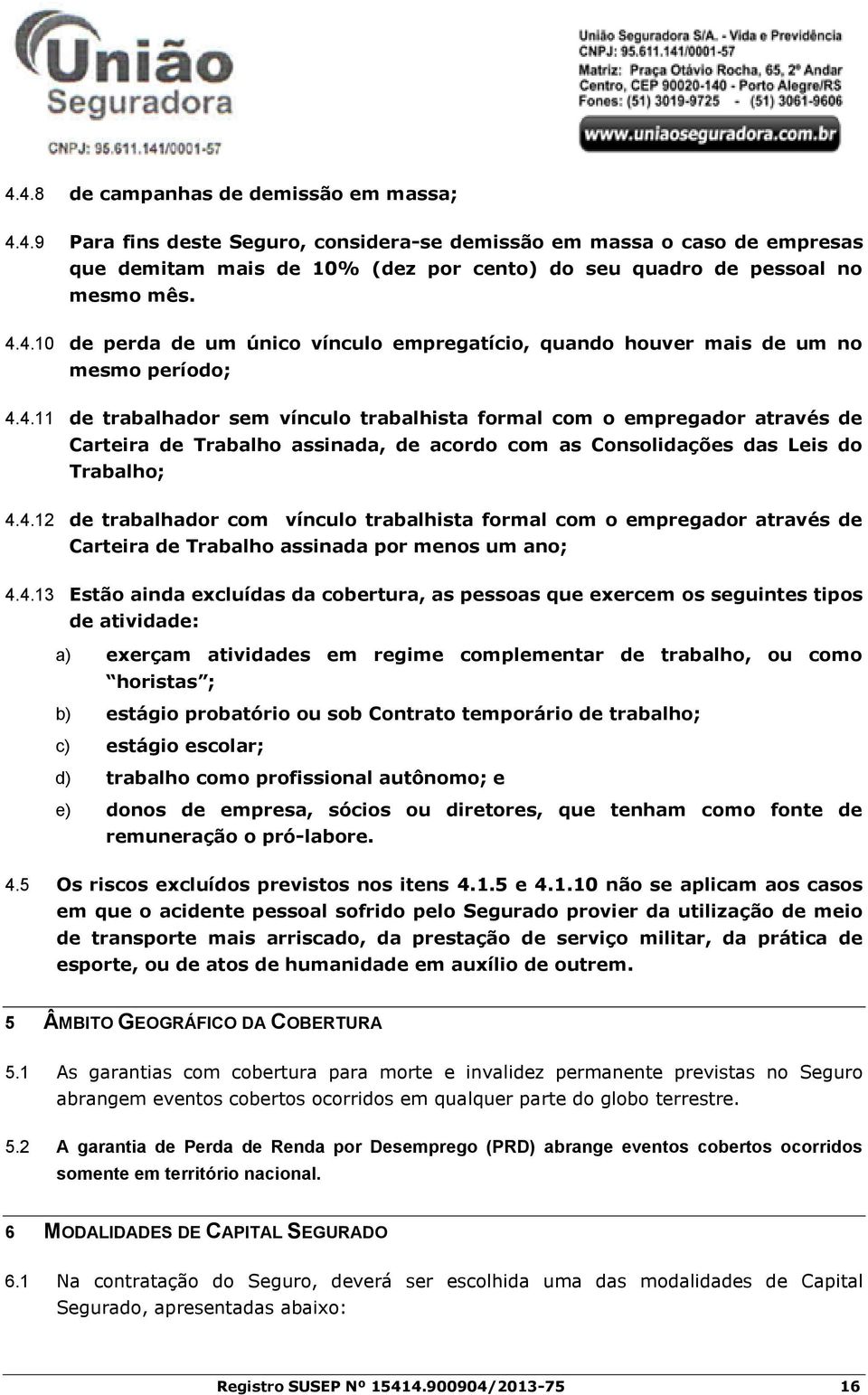 4.12 de trabalhador com vínculo trabalhista formal com o empregador através de Carteira de Trabalho assinada por menos um ano; 4.4.13 Estão ainda excluídas da cobertura, as pessoas que exercem os