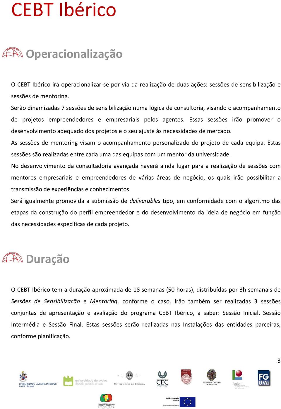 Essas sessões irão promover o desenvolvimento adequado dos projetos e o seu ajuste às necessidades de mercado. As sessões de mentoring visam o acompanhamento personalizado do projeto de cada equipa.