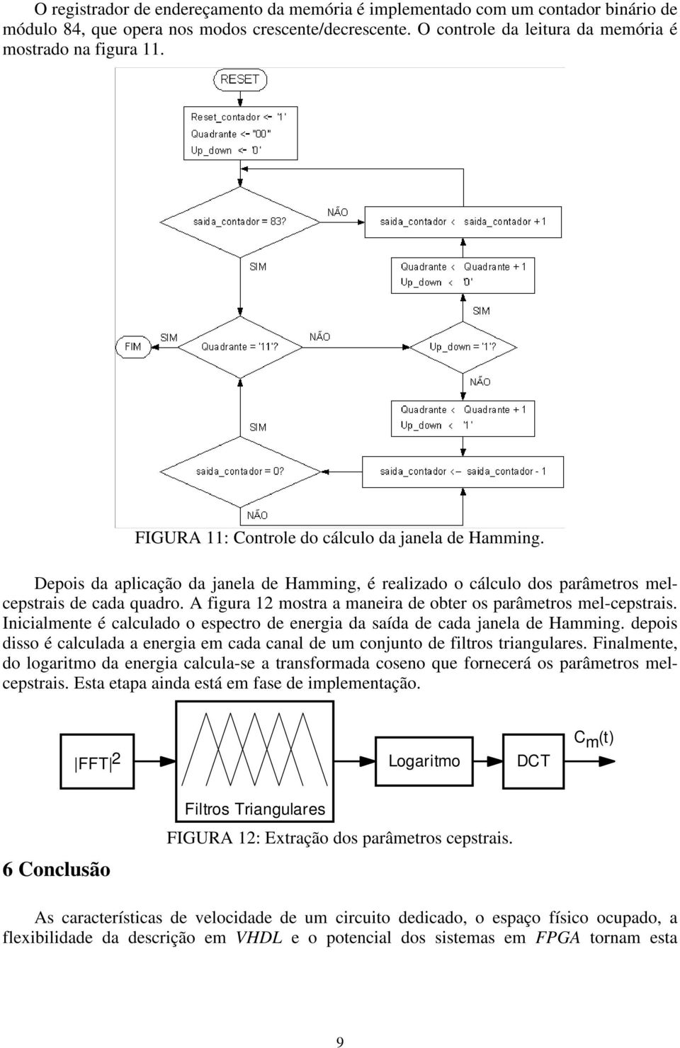 A figura 12 mostra a maneira de obter os parâmetros mel-cepstrais. Inicialmente é calculado o espectro de energia da saída de cada janela de Hamming.