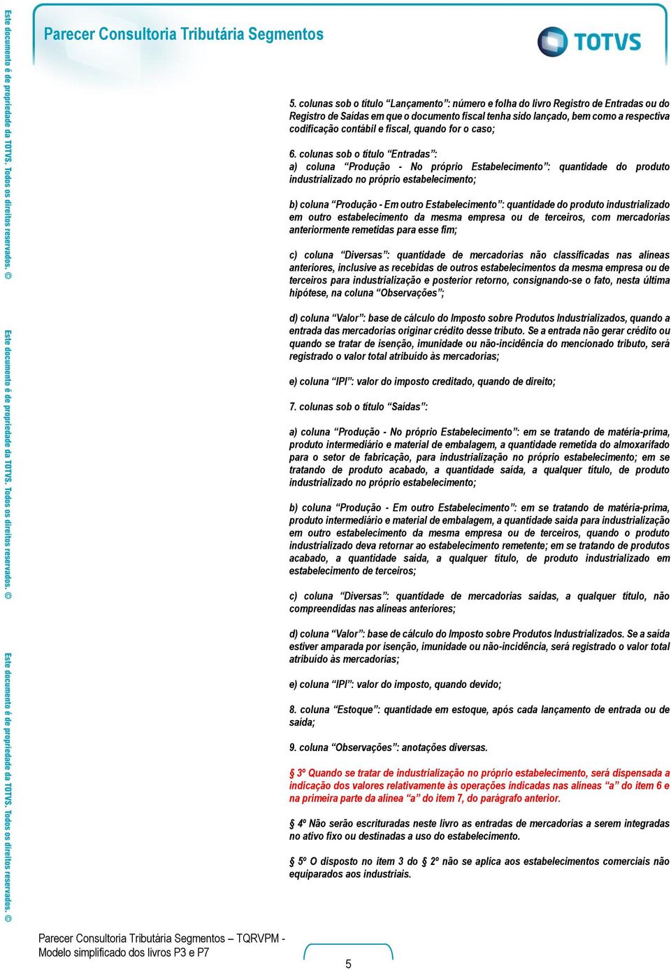 colunas sob o título Entradas : a) coluna Produção - No próprio Estabelecimento : quantidade do produto industrializado no próprio estabelecimento; b) coluna Produção - Em outro Estabelecimento :