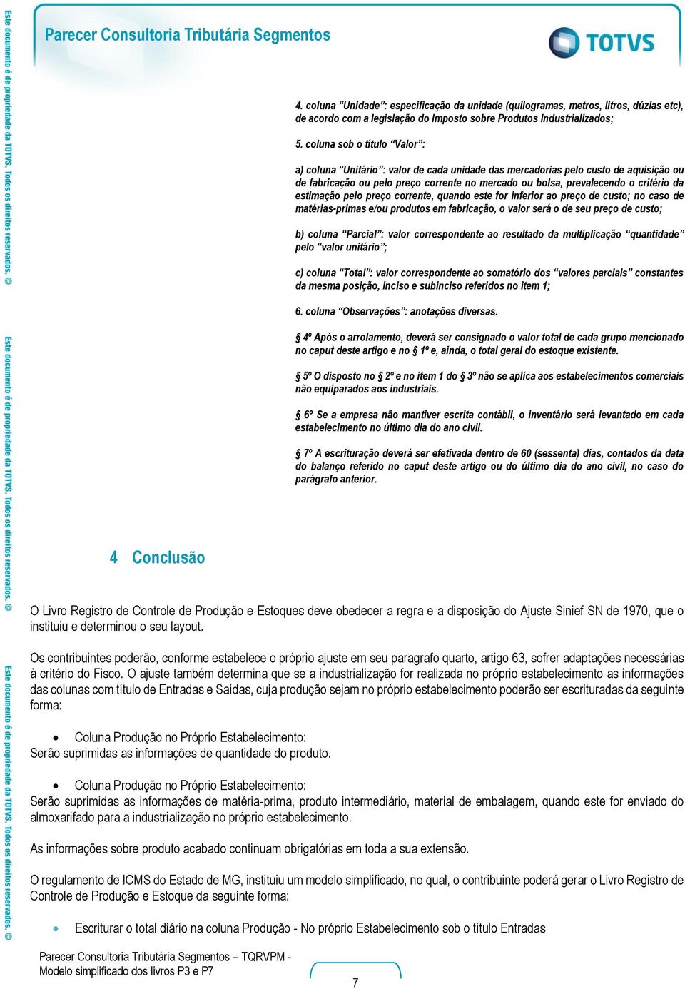 estimação pelo preço corrente, quando este for inferior ao preço de custo; no caso de matérias-primas e/ou produtos em fabricação, o valor será o de seu preço de custo; b) coluna Parcial : valor