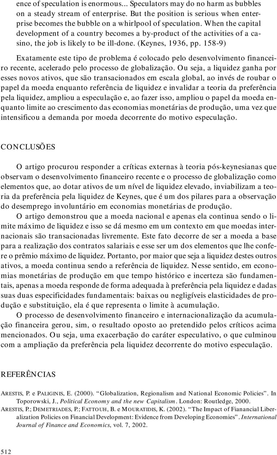 158-9) Exatamente este tipo de problema é colocado pelo desenvolvimento financeiro recente, acelerado pelo processo de globalização.