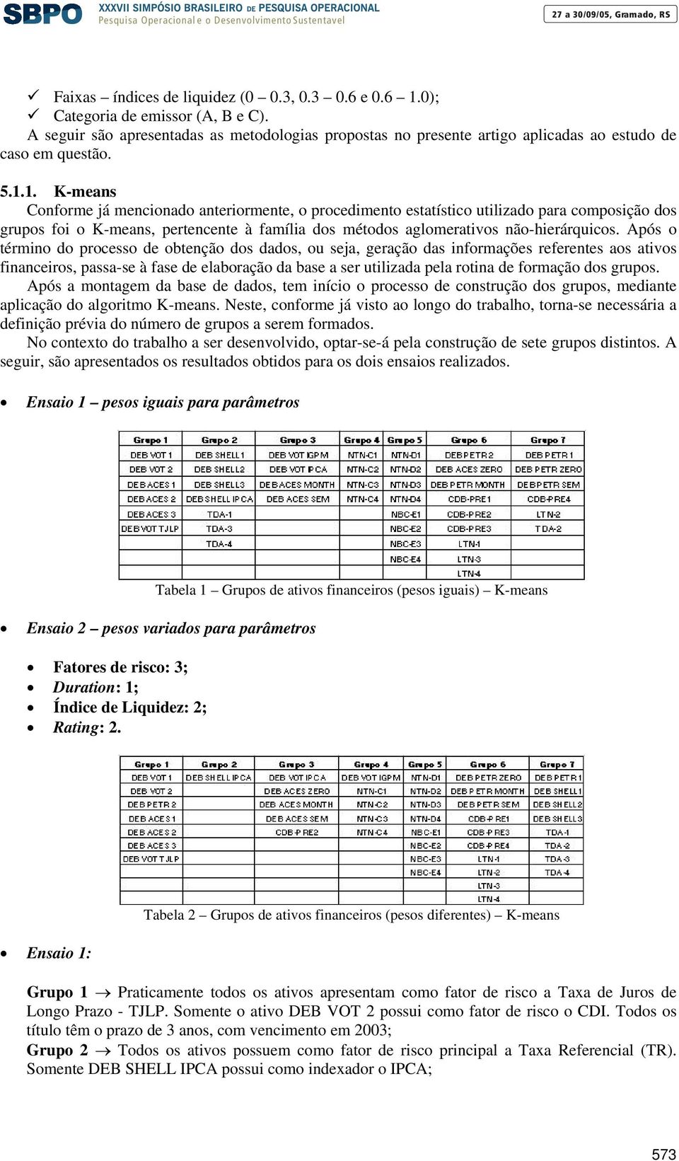 Após o término do processo de obtenção dos dados, ou seja, geração das informações referentes aos ativos financeiros, passa-se à fase de elaboração da base a ser utilizada pela rotina de formação dos