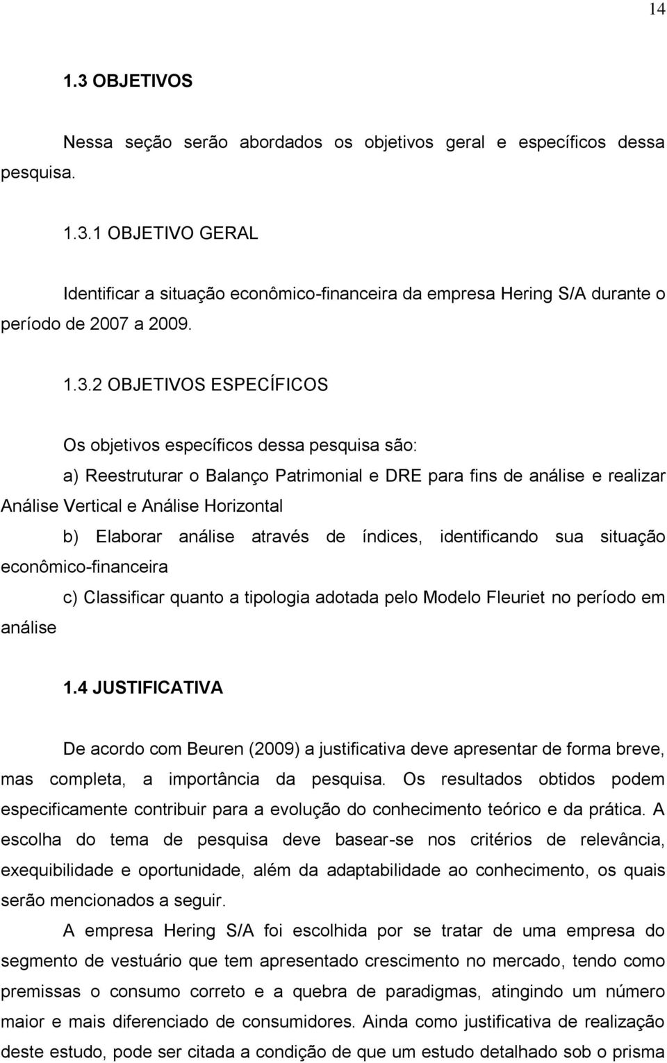 análise através de índices, identificando sua situação econômico-financeira c) Classificar quanto a tipologia adotada pelo Modelo Fleuriet no período em análise 1.