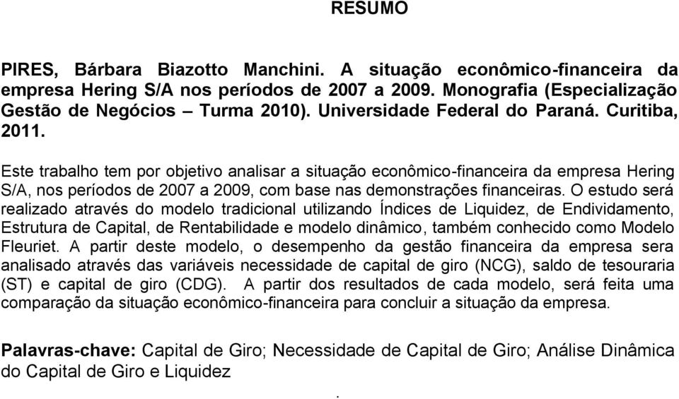 Este trabalho tem por objetivo analisar a situação econômico-financeira da empresa Hering S/A, nos períodos de 2007 a 2009, com base nas demonstrações financeiras.