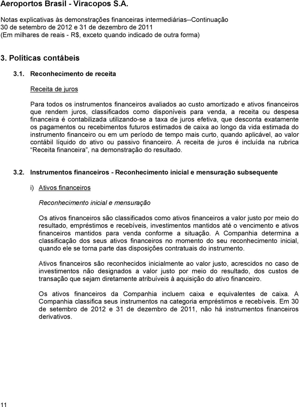 receita ou despesa financeira é contabilizada utilizando-se a taxa de juros efetiva, que desconta exatamente os pagamentos ou recebimentos futuros estimados de caixa ao longo da vida estimada do