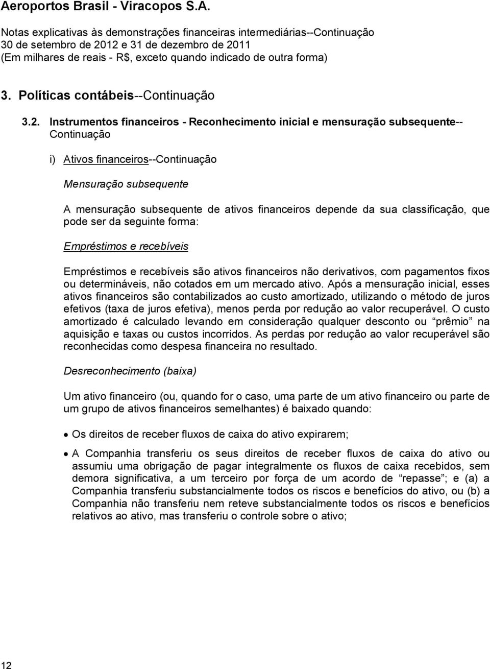 depende da sua classificação, que pode ser da seguinte forma: Empréstimos e recebíveis Empréstimos e recebíveis são ativos financeiros não derivativos, com pagamentos fixos ou determináveis, não