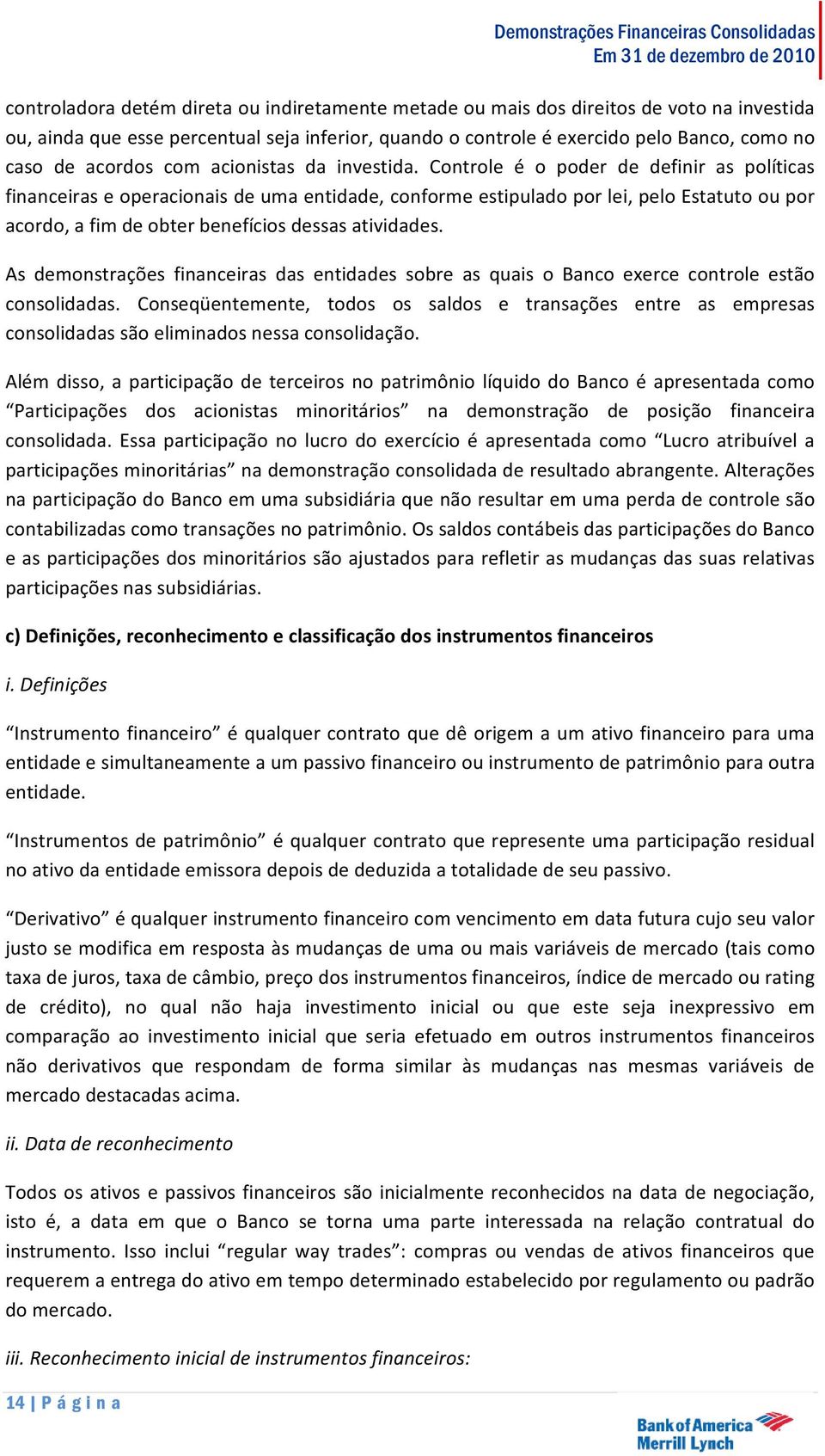 Controle é o poder de definir as políticas financeiras e operacionais de uma entidade, conforme estipulado por lei, pelo Estatuto ou por acordo, a fim de obter benefícios dessas atividades.