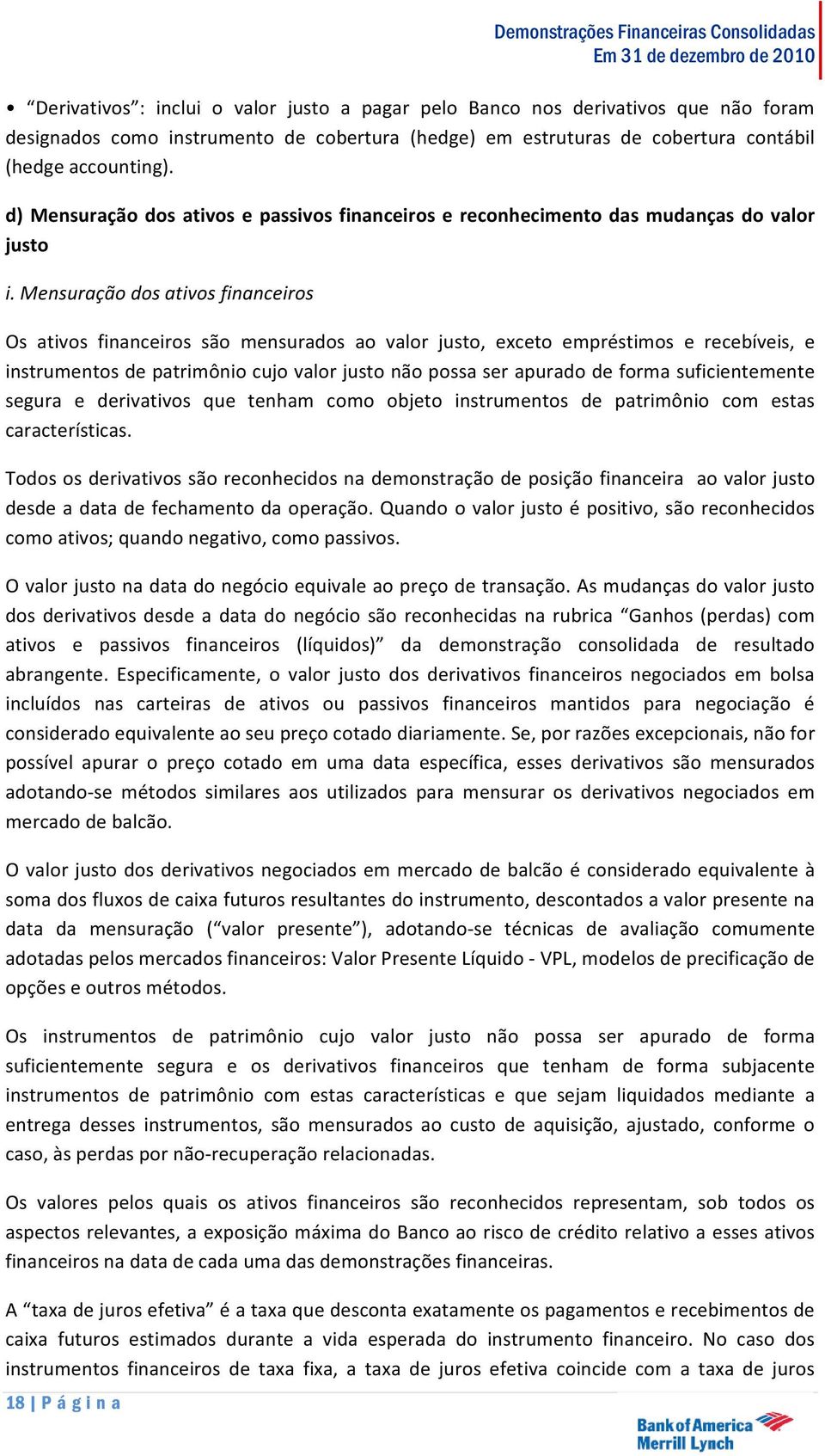 Mensuração dos ativos financeiros Os ativos financeiros são mensurados ao valor justo, exceto empréstimos e recebíveis, e instrumentos de patrimônio cujo valor justo não possa ser apurado de forma