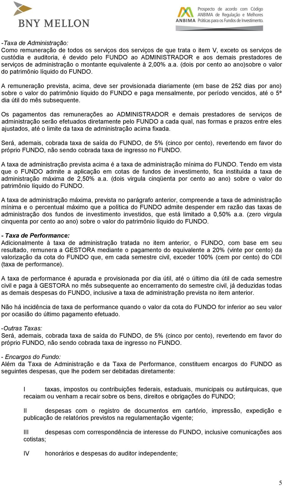 A remuneração prevista, acima, deve ser provisionada diariamente (em base de 252 dias por ano) sobre o valor do patrimônio líquido do FUNDO e paga mensalmente, por período vencidos, até o 5º dia útil